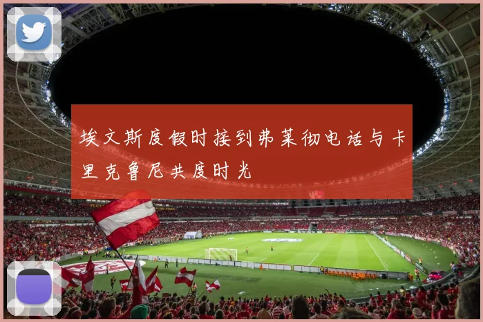 埃文斯度假时接到弗莱彻电话与卡里克鲁尼共度时光