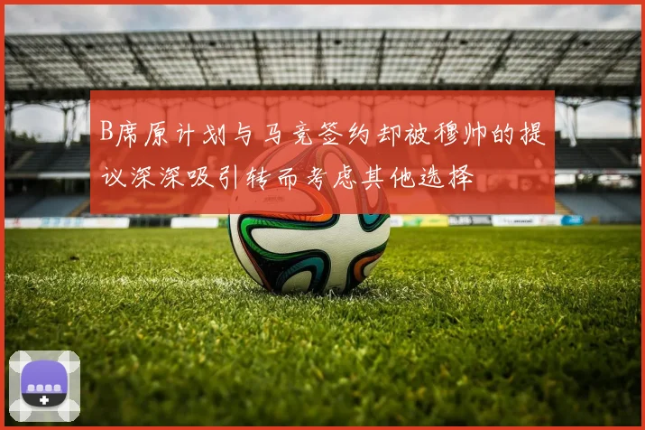 B席原计划与马竞签约却被穆帅的提议深深吸引转而考虑其他选择