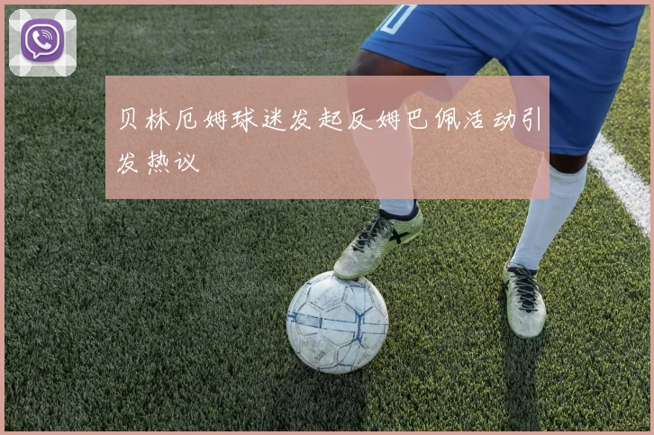 贝林厄姆球迷发起反姆巴佩活动引发热议