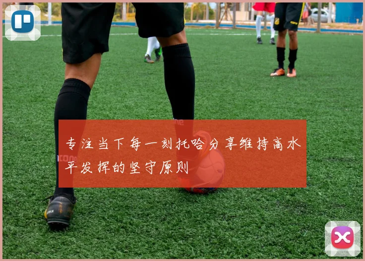 专注当下每一刻托哈分享维持高水平发挥的坚守原则
