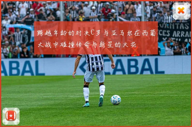 跨越年龄的对决C罗与亚马尔在西葡大战中碰撞传奇与新星的火花