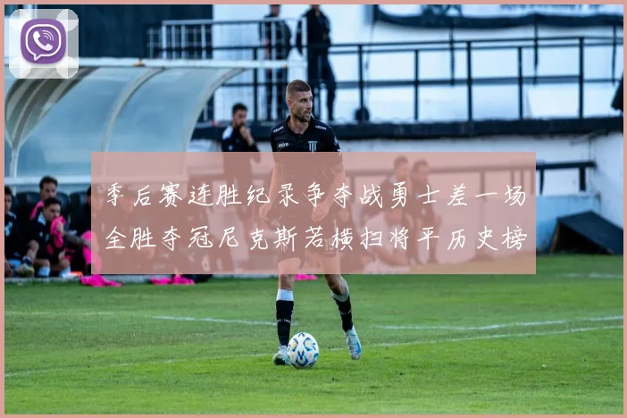 季后赛连胜纪录争夺战勇士差一场全胜夺冠尼克斯若横扫将平历史榜首