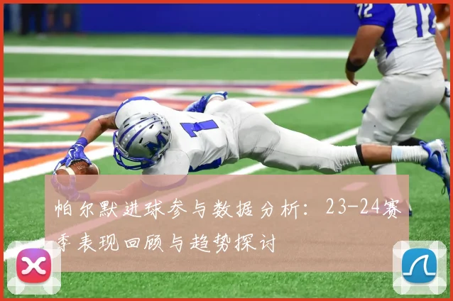 帕尔默进球参与数据分析：23-24赛季表现回顾与趋势探讨