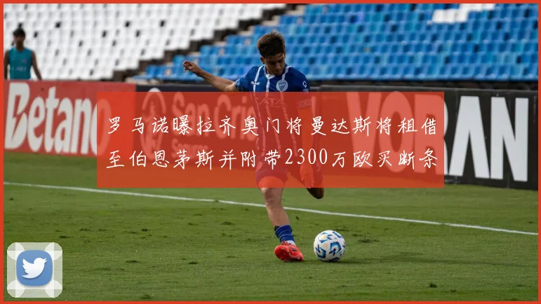 罗马诺曝拉齐奥门将曼达斯将租借至伯恩茅斯并附带2300万欧买断条款