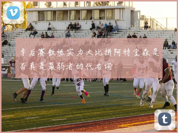 季后赛教练实力大比拼阿特金森是否真是最弱者的代名词