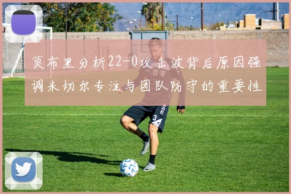 莫布里分析22-0攻击波背后原因强调米切尔专注与团队防守的重要性