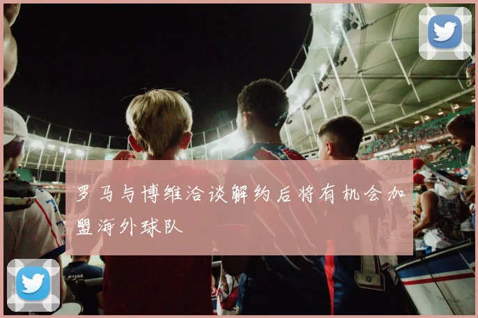 罗马与博维洽谈解约后将有机会加盟海外球队