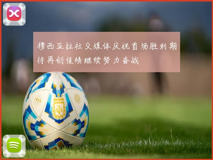 穆西亚拉社交媒体庆祝首场胜利期待再创佳绩继续努力奋战