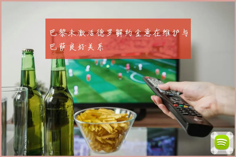 巴黎未激活德罗解约金意在维护与巴萨良好关系
