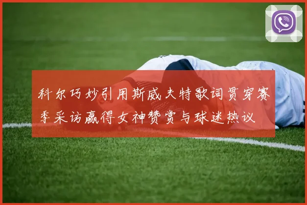科尔巧妙引用斯威夫特歌词贯穿赛季采访赢得女神赞赏与球迷热议